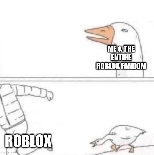 yessir | ME & THE ENTIRE ROBLOX FANDOM; ROBLOX | image tagged in goose chase | made w/ Imgflip meme maker