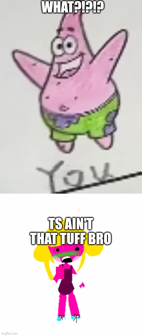 WHAT?!?!? TS AIN'T THAT TUFF BRO | image tagged in patrick you,shocked charlotte,patrick star,funny,oh wow are you actually reading these tags | made w/ Imgflip meme maker