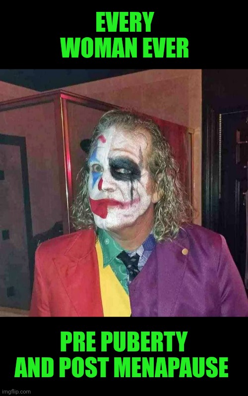 Funny | EVERY WOMAN EVER; PRE PUBERTY AND POST MENAPAUSE | image tagged in funny,women vs men,men vs women,psycho nympho,relationships,the joker | made w/ Imgflip meme maker