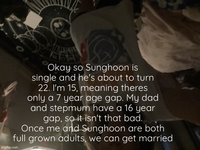 moon's announcement temp | Okay so Sunghoon is single and he's about to turn 22. I'm 15, meaning theres only a 7 year age gap. My dad and stepmum have a 16 year gap, so it isn't that bad. Once me and Sunghoon are both full grown adults, we can get married | image tagged in moon's announcement temp | made w/ Imgflip meme maker