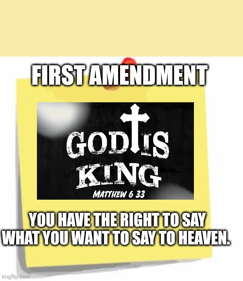 post it note | FIRST AMENDMENT; YOU HAVE THE RIGHT TO SAY WHAT YOU WANT TO SAY TO HEAVEN. | image tagged in post it note | made w/ Imgflip meme maker