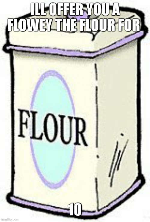 Flour clipart | ILL OFFER YOU A FLOWEY THE FLOUR FOR 10 | image tagged in flour clipart | made w/ Imgflip meme maker