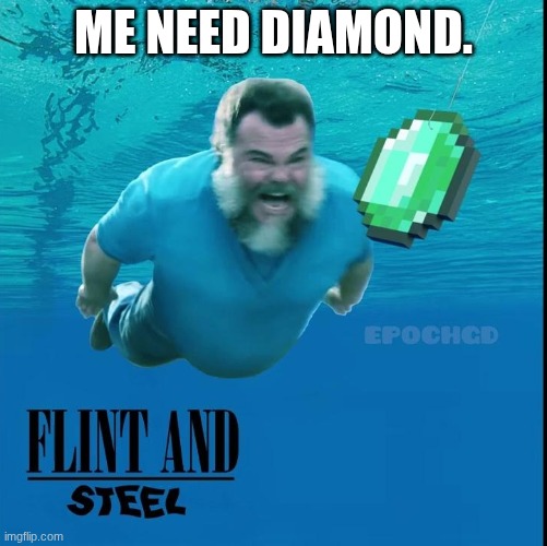 Flint and steel | ME NEED DIAMOND. | image tagged in flint and steel | made w/ Imgflip meme maker