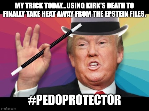 Magic trick | MY TRICK TODAY...USING KIRK'S DEATH TO FINALLY TAKE HEAT AWAY FROM THE EPSTEIN FILES. #PEDOPROTECTOR | image tagged in kirk,donald trump,trump,maga,jeffrey epstein,epstein | made w/ Imgflip meme maker