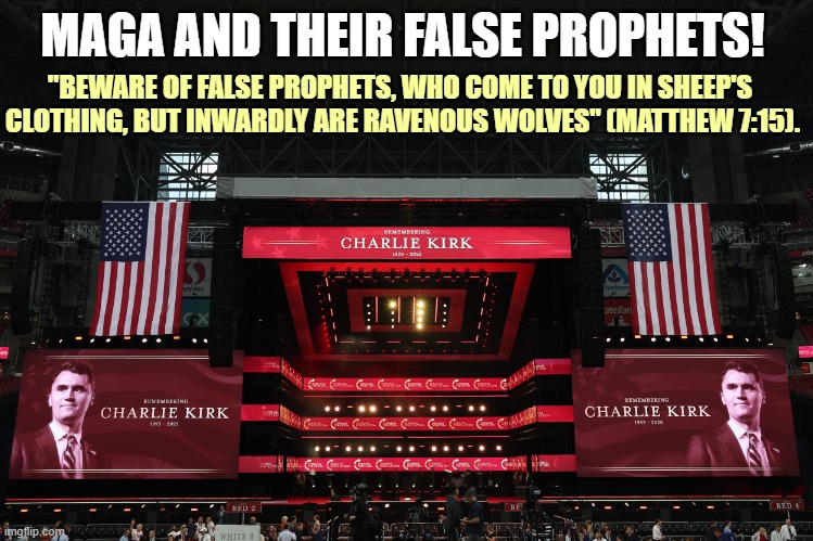 MAGA AND THEIR FALSE PROPHETS! "BEWARE OF FALSE PROPHETS, WHO COME TO YOU IN SHEEP'S 
CLOTHING, BUT INWARDLY ARE RAVENOUS WOLVES" (MATTHEW 7:15). | image tagged in charlie kirk,maga,conservative hypocrisy,false prophet,bible verse | made w/ Imgflip meme maker