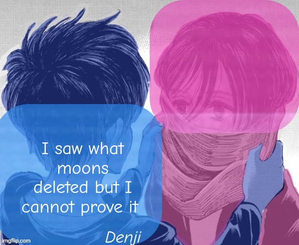 Denji aot tv girl temp | I saw what moons deleted but I cannot prove it | image tagged in denji aot tv girl temp | made w/ Imgflip meme maker