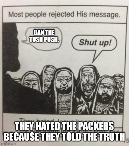 They hated Jesus meme | BAN THE TUSH PUSH. THEY HATED THE PACKERS BECAUSE THEY TOLD THE TRUTH | image tagged in they hated jesus meme | made w/ Imgflip meme maker