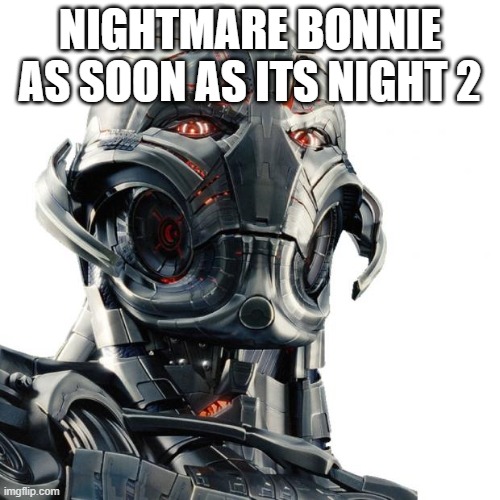 Ultron | NIGHTMARE BONNIE AS SOON AS ITS NIGHT 2 | image tagged in ultron | made w/ Imgflip meme maker