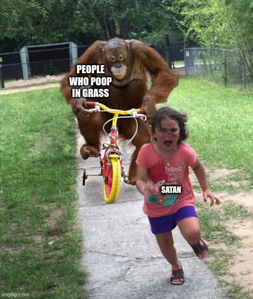 they don`t wipe | PEOPLE WHO POOP IN GRASS; SATAN | image tagged in orangutan chasing girl on a tricycle,crap,grass | made w/ Imgflip meme maker