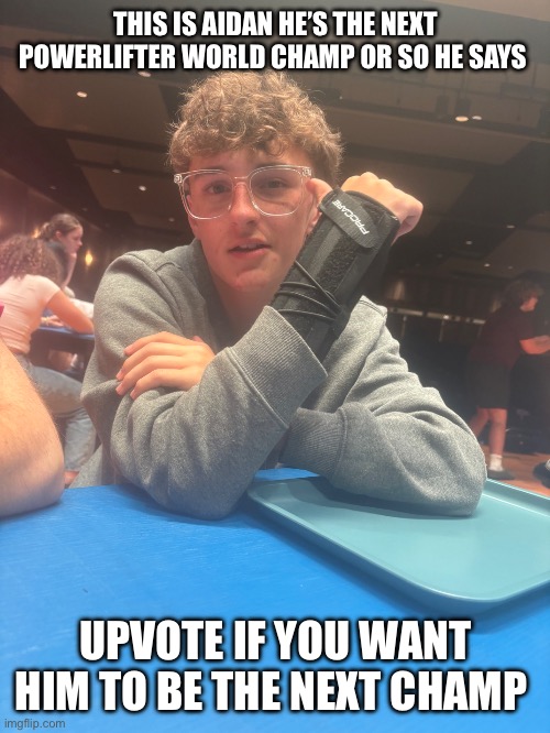 Love you Aidan Jk | THIS IS AIDAN HE’S THE NEXT POWERLIFTER WORLD CHAMP OR SO HE SAYS; UPVOTE IF YOU WANT HIM TO BE THE NEXT CHAMP | image tagged in aidan | made w/ Imgflip meme maker