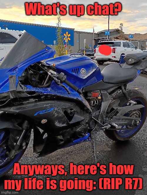 What's up chat? Anyways, here's how my life is going: (RIP R7) | made w/ Imgflip meme maker