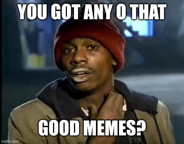 Y'all Got Any More Of That Meme | YOU GOT ANY O THAT GOOD MEMES? | image tagged in memes,y'all got any more of that | made w/ Imgflip meme maker