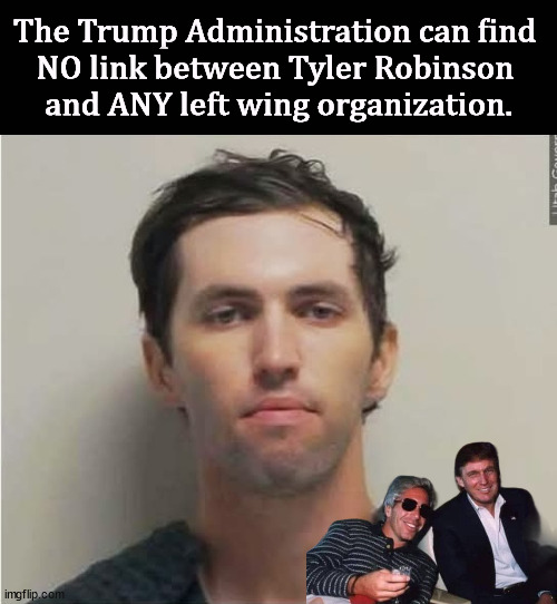 No left wing organization. None. | The Trump Administration can find 
NO link between Tyler Robinson 
and ANY left wing organization. | image tagged in tyler robinson,charlie kirk,trump,liar,lies,fascist | made w/ Imgflip meme maker