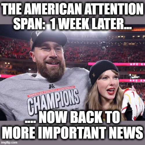 THE AMERICAN ATTENTION SPAN:  1 WEEK LATER... .... NOW BACK TO MORE IMPORTANT NEWS | made w/ Imgflip meme maker