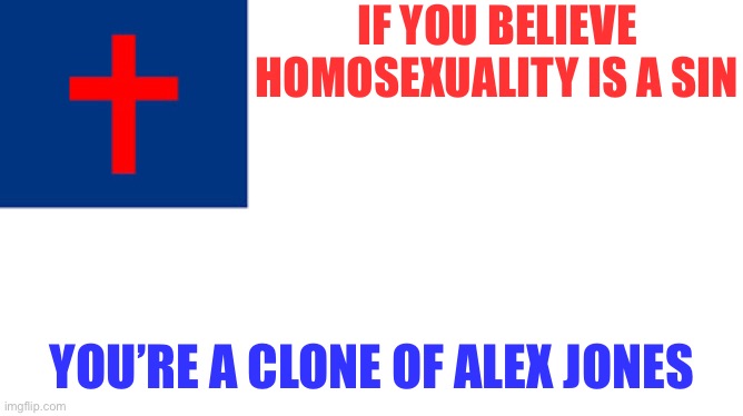 Christian flag | IF YOU BELIEVE HOMOSEXUALITY IS A SIN; YOU’RE A CLONE OF ALEX JONES | image tagged in christian flag,alex jones,homosexuality,christian | made w/ Imgflip meme maker