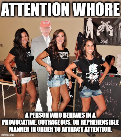 ATTENTION WHORE A PERSON WHO BEHAVES IN A PROVOCATIVE, OUTRAGEOUS, OR REPREHENSIBLE MANNER IN ORDER TO ATTRACT ATTENTION. | made w/ Imgflip meme maker