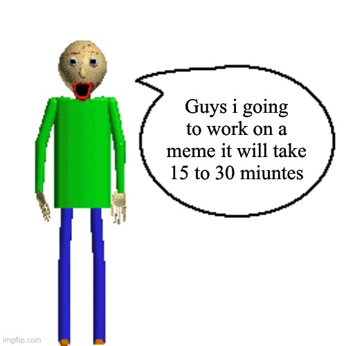 So WAIT | Guys i going to work on a meme it will take 15 to 30 miuntes | image tagged in baldi speaks poster | made w/ Imgflip meme maker