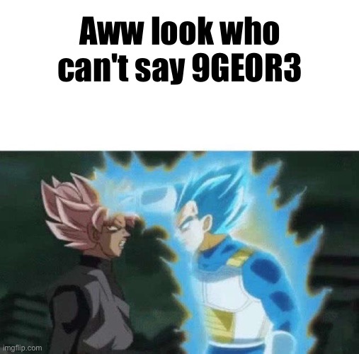 Aww look who can’t say | Aww look who can't say 9GEOR3 | image tagged in aww look who can t say | made w/ Imgflip meme maker