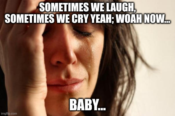 Will You Marry Memes? | SOMETIMES WE LAUGH, SOMETIMES WE CRY YEAH; WOAH NOW... BABY... | image tagged in true love,i love lamp,same energy,that would be great | made w/ Imgflip meme maker
