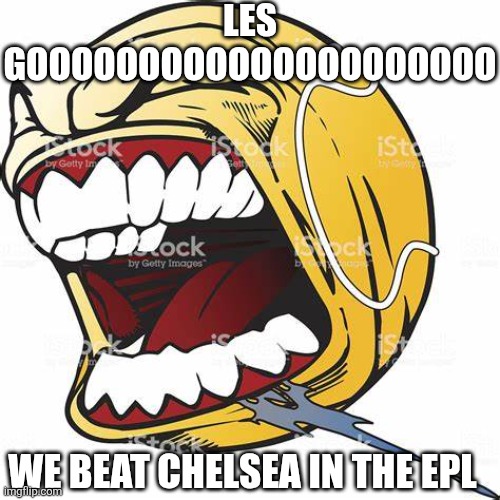 let's go ball | LES GOOOOOOOOOOOOOOOOOOOOO; WE BEAT CHELSEA IN THE EPL | image tagged in let's go ball | made w/ Imgflip meme maker
