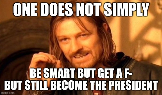 How | ONE DOES NOT SIMPLY; BE SMART BUT GET A F- BUT STILL BECOME THE PRESIDENT | image tagged in memes,one does not simply | made w/ Imgflip meme maker