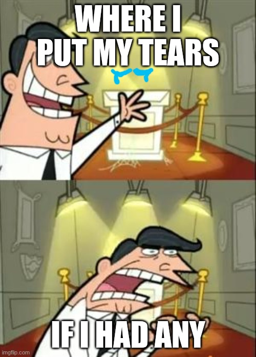 Tears | WHERE I PUT MY TEARS; IF I HAD ANY | image tagged in memes,this is where i'd put my trophy if i had one,tears | made w/ Imgflip meme maker