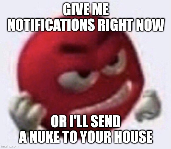 for those who don't know, i haven't gotten a single notification in the past 24 hours or more. | GIVE ME NOTIFICATIONS RIGHT NOW; OR I'LL SEND A NUKE TO YOUR HOUSE | image tagged in stop reading the tags | made w/ Imgflip meme maker