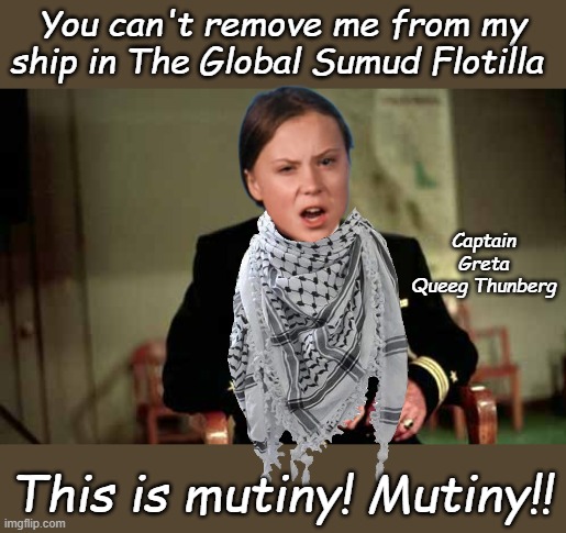 Capt.Greta's bold leadership in the false drone attacks cost her the confidence of her crew.... | You can't remove me from my ship in The Global Sumud Flotilla; Captain Greta Queeg Thunberg; This is mutiny! Mutiny!! | image tagged in caine mutiny | made w/ Imgflip meme maker
