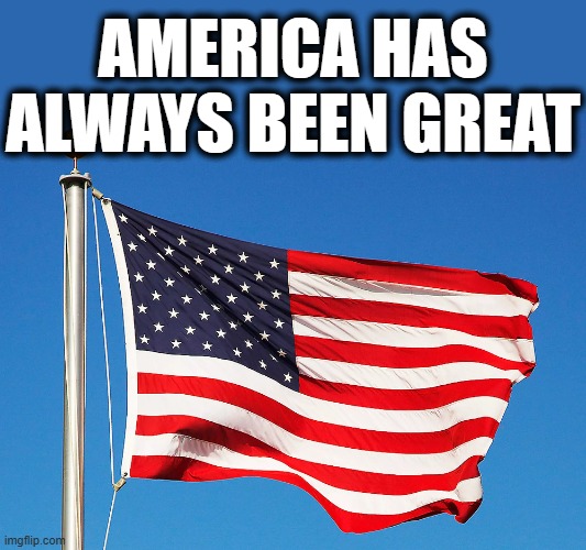 AMERICA HAS ALWAYS BEEN GREAT | made w/ Imgflip meme maker