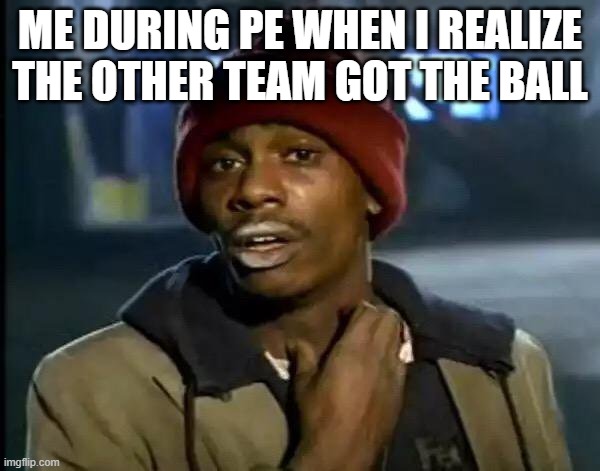 Y'all Got Any More Of That | ME DURING PE WHEN I REALIZE THE OTHER TEAM GOT THE BALL | image tagged in memes,y'all got any more of that | made w/ Imgflip meme maker