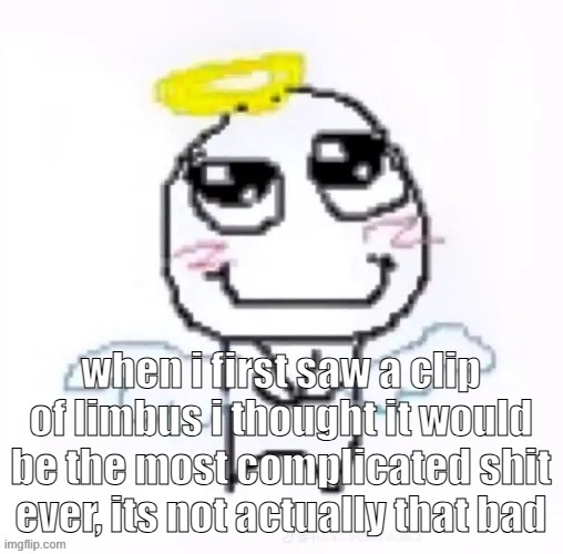 angelically | when i first saw a clip of limbus i thought it would be the most complicated shit ever, its not actually that bad | image tagged in angelically | made w/ Imgflip meme maker