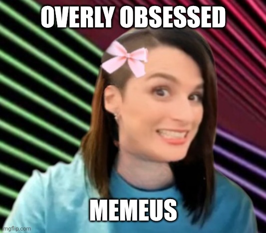 Overly obsessed girlfriend | OVERLY OBSESSED; MEMEUS | image tagged in overly attached girlfriend,memeus,obsessed | made w/ Imgflip meme maker