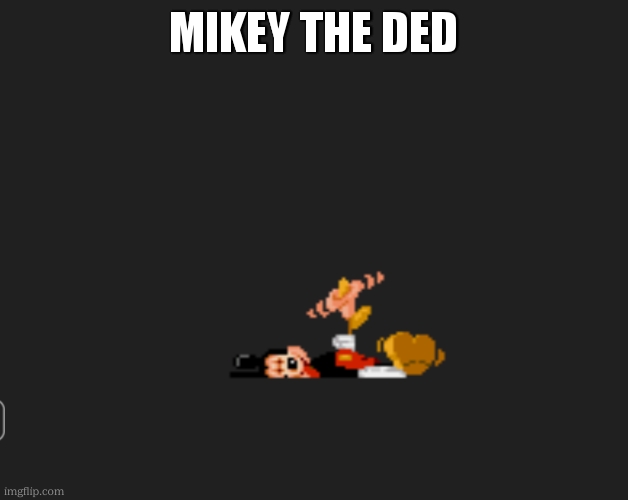 Mickey Dead | MIKEY THE DED | image tagged in mickey dead | made w/ Imgflip meme maker
