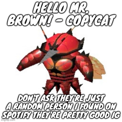 Rumble buzzwole | HELLO MR. BROWN! - COPYCAT; DON'T ASK THEY'RE JUST A RANDOM PERSON I FOUND ON SPOTIFY THEY'RE PRETTY GOOD IG | image tagged in rumble buzzwole | made w/ Imgflip meme maker