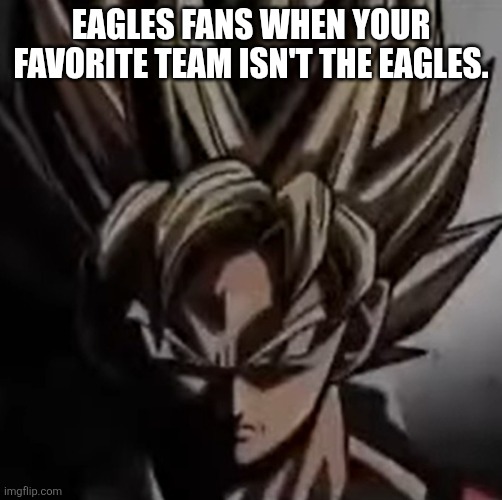 NFL | EAGLES FANS WHEN YOUR FAVORITE TEAM ISN'T THE EAGLES. | image tagged in mad goku meme | made w/ Imgflip meme maker