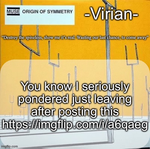 Would have been comical | You know I seriously pondered just leaving after posting this https://imgflip.com/i/a6qaeg | image tagged in virian muse announcement temp | made w/ Imgflip meme maker