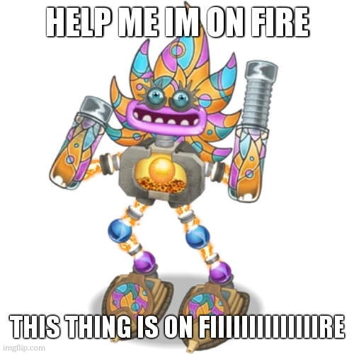 Fire Oasis Epic Wubbox | HELP ME IM ON FIRE THIS THING IS ON FIIIIIIIIIIIIIIRE | image tagged in fire oasis epic wubbox | made w/ Imgflip meme maker