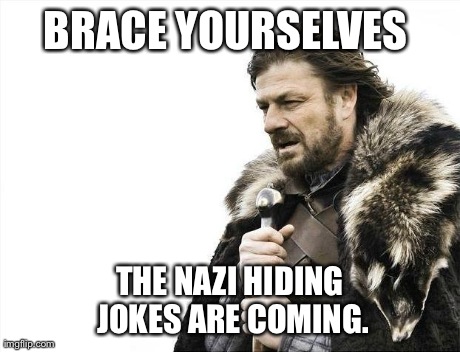 Brace Yourselves X is Coming Meme | BRACE YOURSELVES  THE NAZI HIDING JOKES ARE COMING. | image tagged in memes,brace yourselves x is coming | made w/ Imgflip meme maker