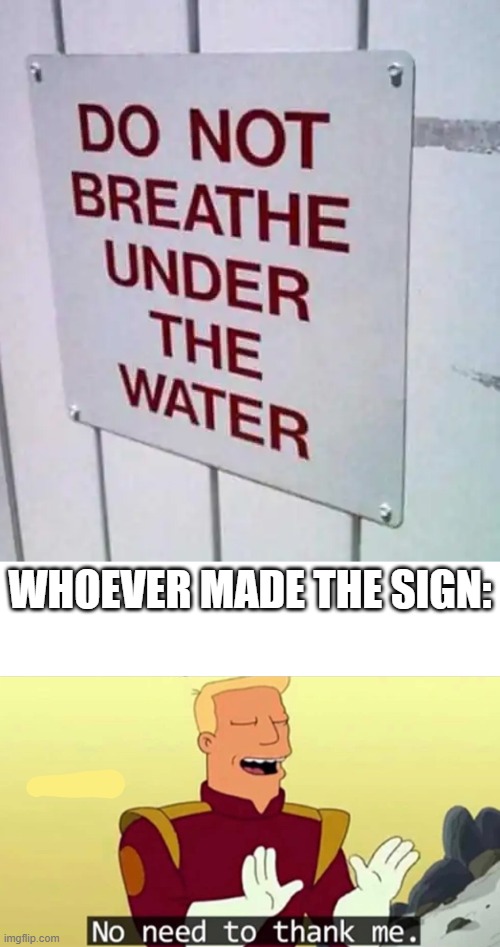 WHOEVER MADE THE SIGN: | image tagged in no need to thank me | made w/ Imgflip meme maker