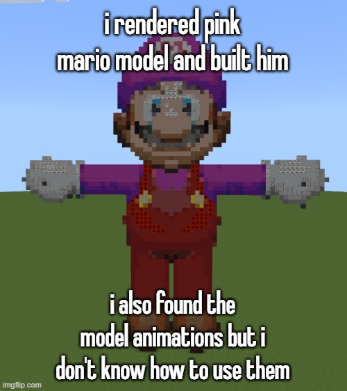 nobody cares but i'm talking about this anyway | i rendered pink mario model and built him; i also found the model animations but i don't know how to use them | made w/ Imgflip meme maker
