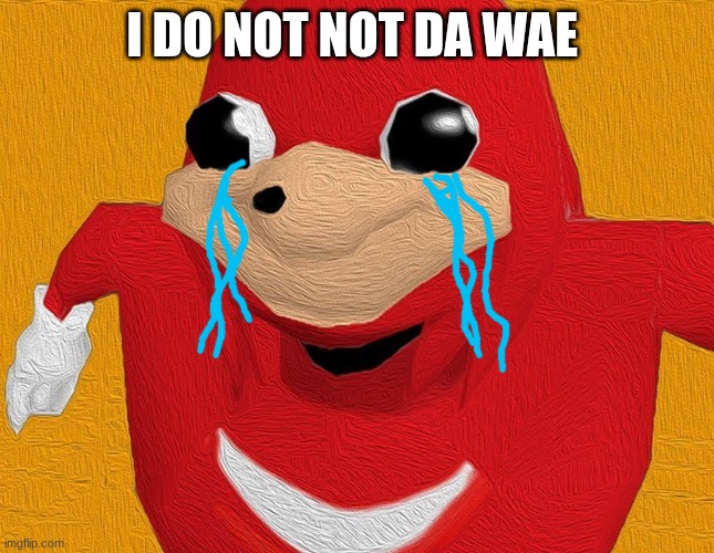 I DO NOT NOT DA WAE | image tagged in do you know da wae | made w/ Imgflip meme maker
