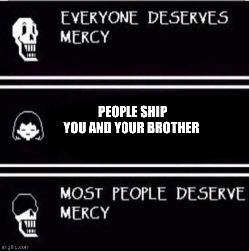 mercy undertale | PEOPLE SHIP YOU AND YOUR BROTHER | image tagged in mercy undertale | made w/ Imgflip meme maker