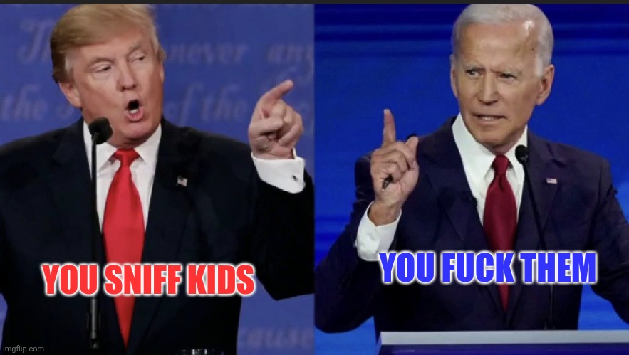 Trump Biden | YOU FUCK THEM; YOU SNIFF KIDS | image tagged in trump biden | made w/ Imgflip meme maker