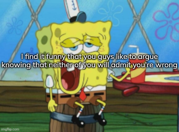when the teacher asks me 1x4 but my dumbahh dont even know 1+1 | I find it funny that you guys like to argue knowing that neither of you will admit you're wrong | image tagged in when the teacher asks me 1x4 but my dumbahh dont even know 1 1 | made w/ Imgflip meme maker