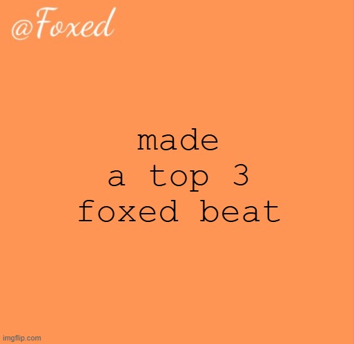 foxed orange temp | made a top 3 foxed beat | image tagged in foxed orange temp | made w/ Imgflip meme maker