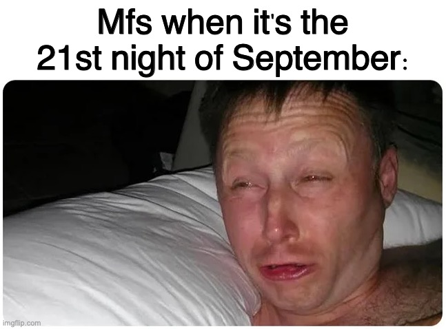 do you remember? | Mfs when it's the 21st night of September: | image tagged in waking up,do you remember,21st night,september,love | made w/ Imgflip meme maker