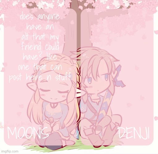 moons and denji - zelda n link temp | does anyone have an alt that my friend could have? like one that can post here n stuff | image tagged in moons and denji - zelda n link temp | made w/ Imgflip meme maker