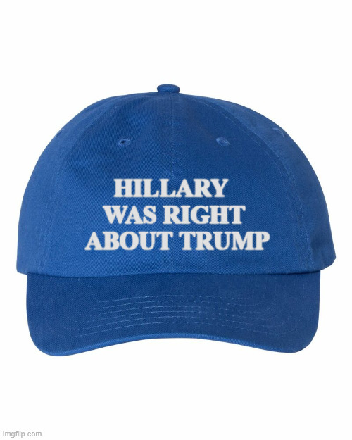 HILLARY WAS RIGHT ABOUT TRUMP | HILLARY 
WAS RIGHT
 ABOUT TRUMP | image tagged in hillary was right about trump | made w/ Imgflip meme maker