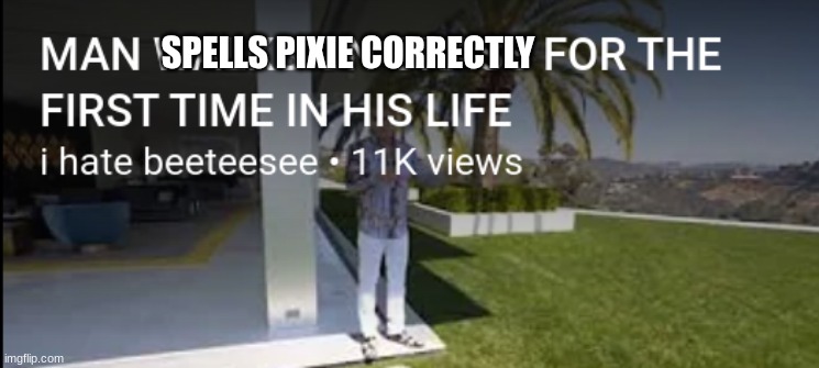 MAN WALKS ON GRASS FOR THE FIRST TIME IN HIS LIFE | SPELLS PIXIE CORRECTLY | image tagged in man walks on grass for the first time in his life | made w/ Imgflip meme maker