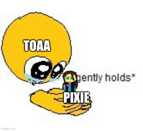 lore accurate toaa (GODDAMMIT I SCREWED UP ON THE ARMS) | TOAA; PIXIE | image tagged in gently holds emoji | made w/ Imgflip meme maker
